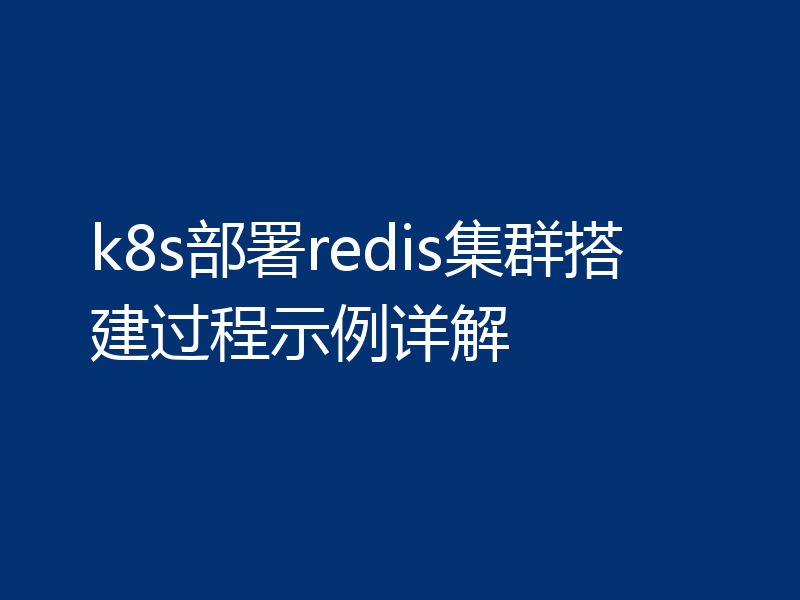k8s部署redis集群搭建过程示例详解