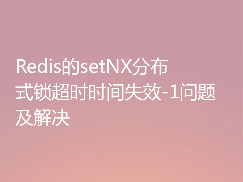 Redis的setNX分布式锁超时时间失效-1问题及解决