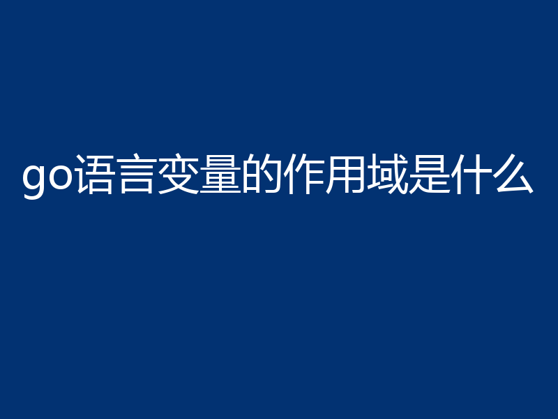 go语言变量的作用域是什么
