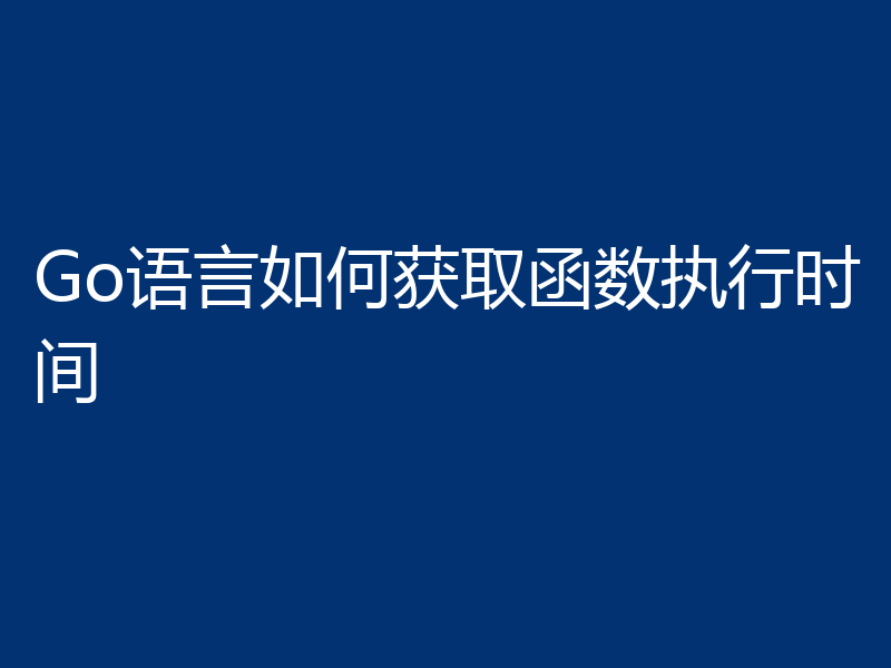 Go语言如何获取函数执行时间