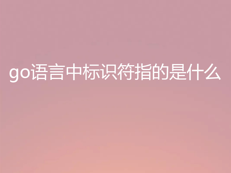 go语言中标识符指的是什么