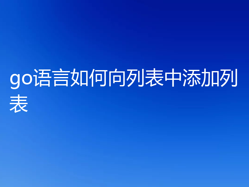 go语言如何向列表中添加列表