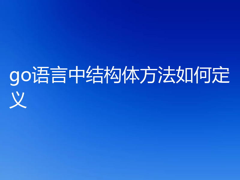 go语言中结构体方法如何定义