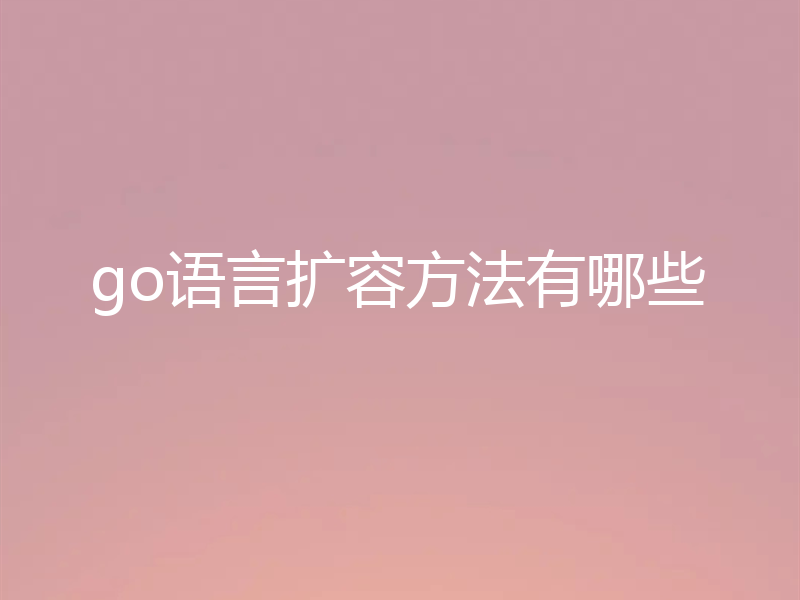 go语言扩容方法有哪些