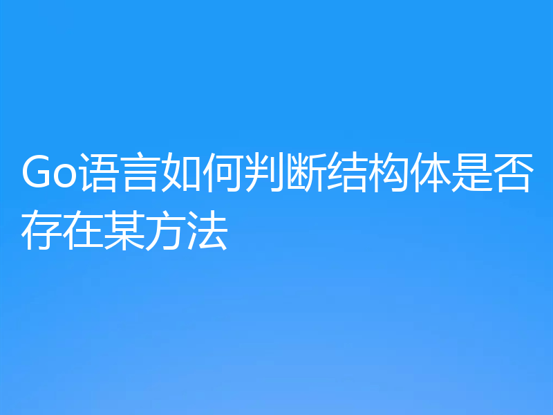 Go语言如何判断结构体是否存在某方法