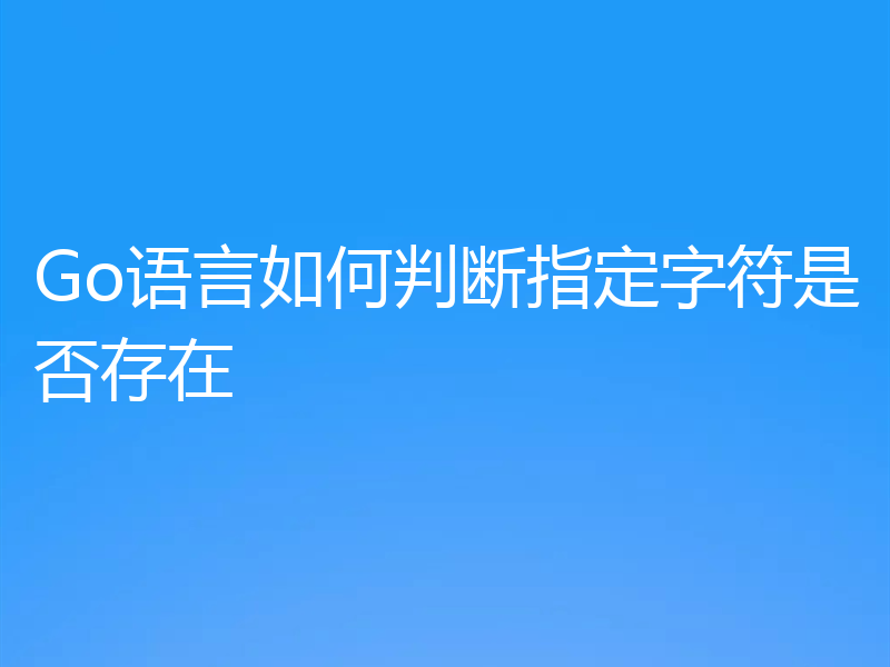 Go语言如何判断指定字符是否存在