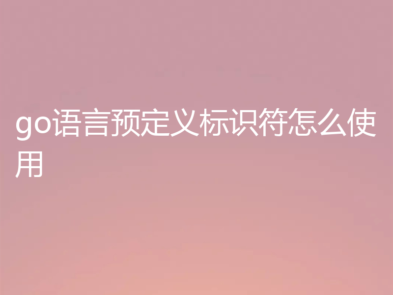 go语言预定义标识符怎么使用