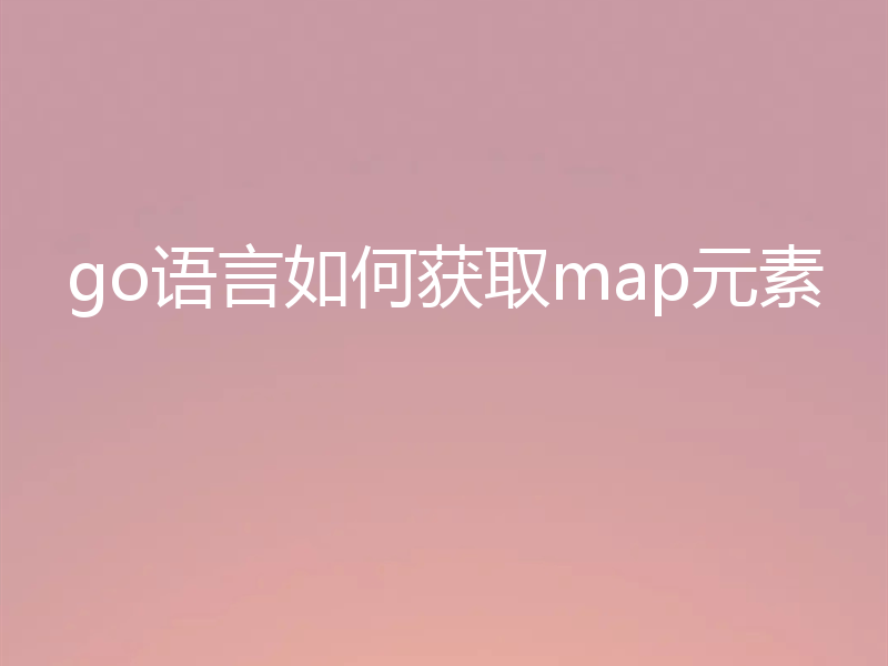 go语言如何获取map元素