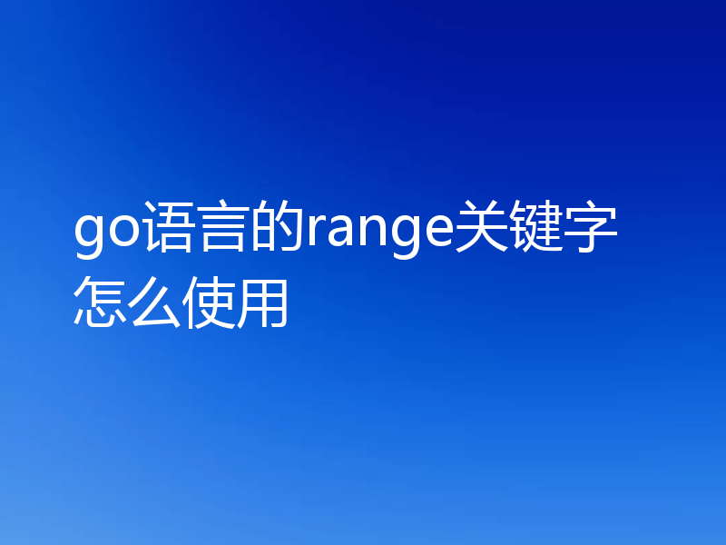 go语言的range关键字怎么使用