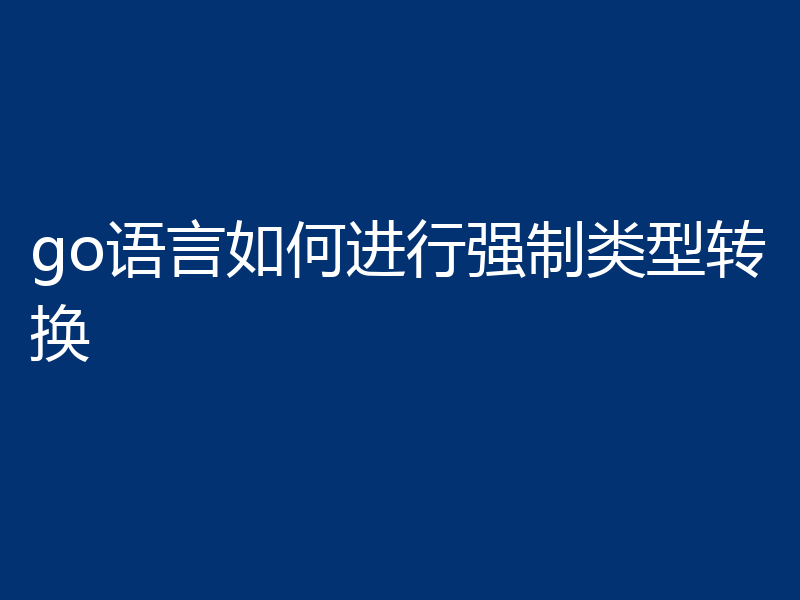 go语言如何进行强制类型转换