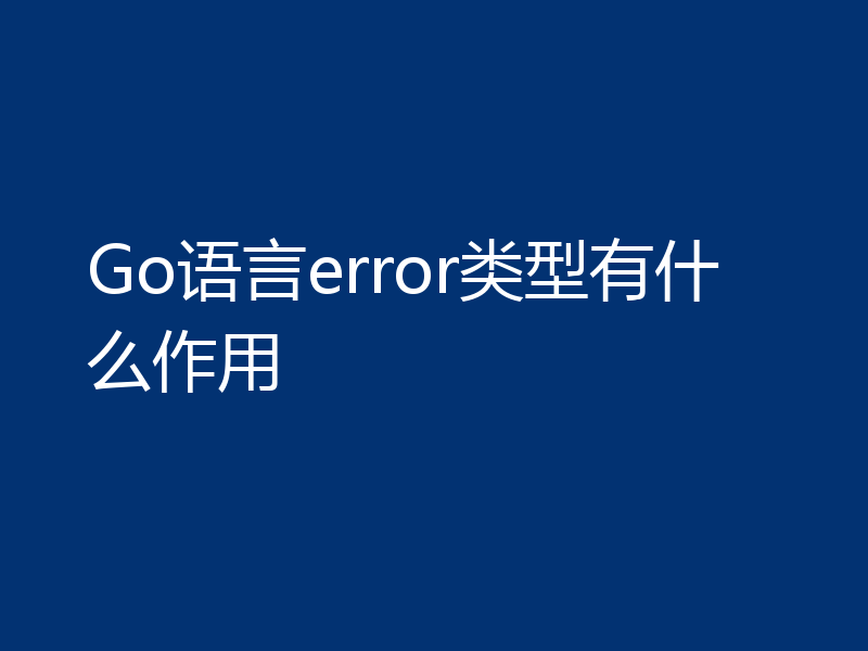 Go语言error类型有什么作用