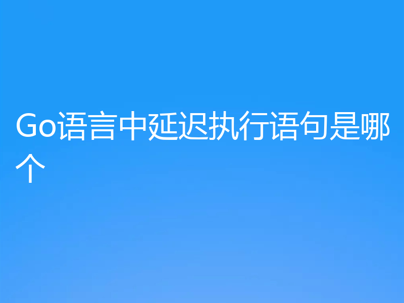 Go语言中延迟执行语句是哪个