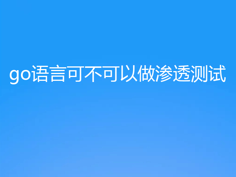 go语言可不可以做渗透测试