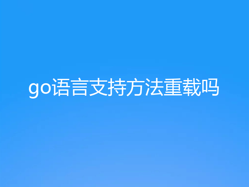 go语言支持方法重载吗