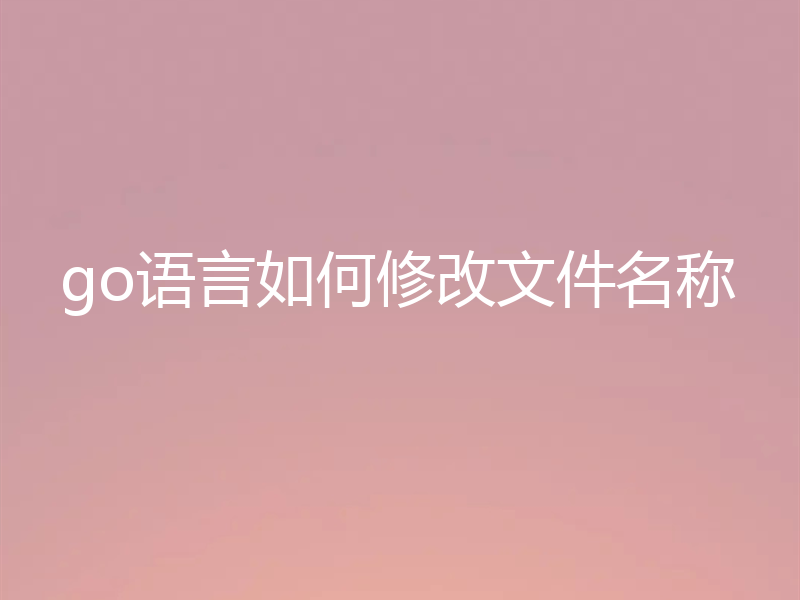 go语言如何修改文件名称