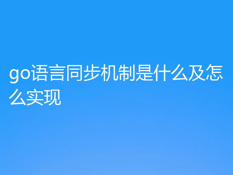 go语言同步机制是什么及怎么实现