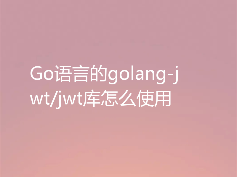 Go语言的golang-jwt/jwt库怎么使用