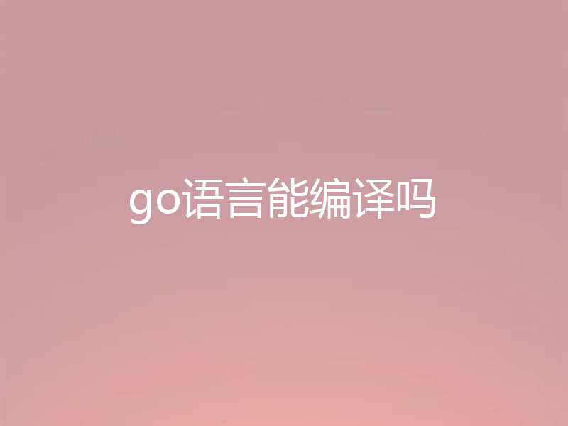 go语言能编译吗
