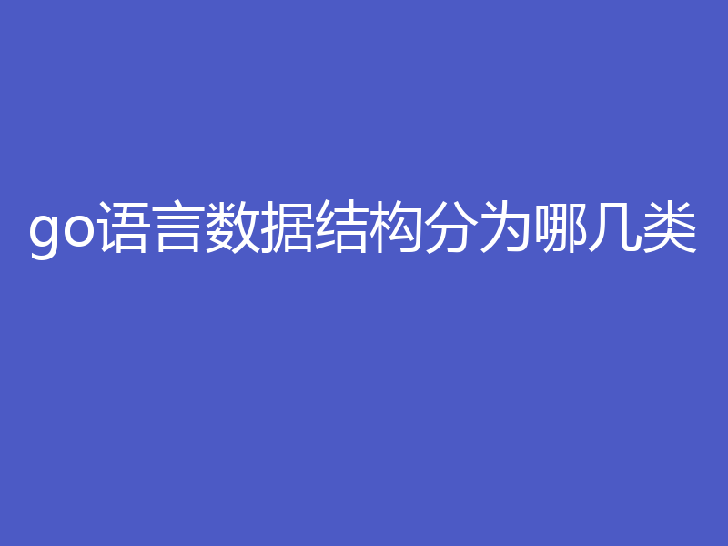 go语言数据结构分为哪几类