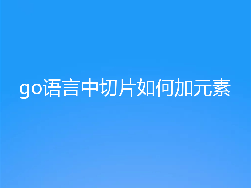 go语言中切片如何加元素