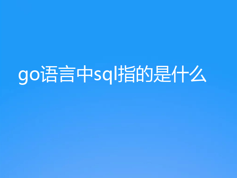 go语言中sql指的是什么