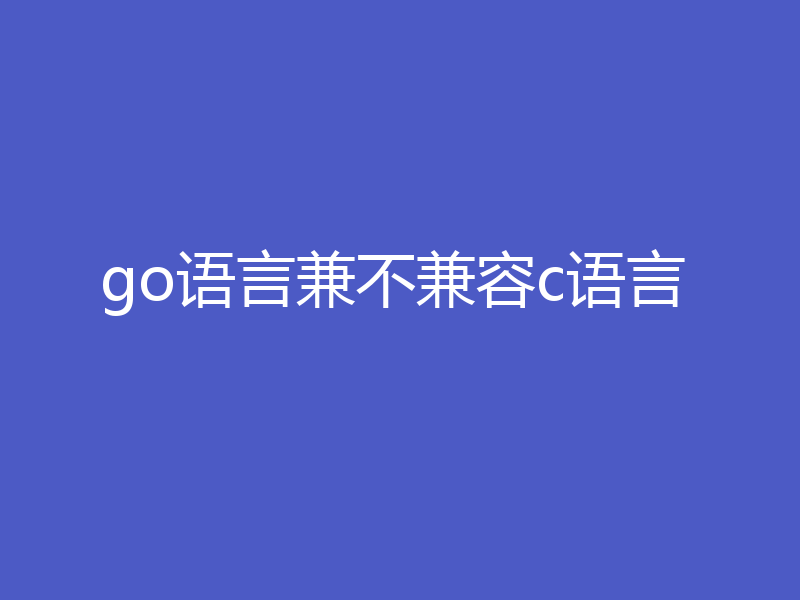go语言兼不兼容c语言