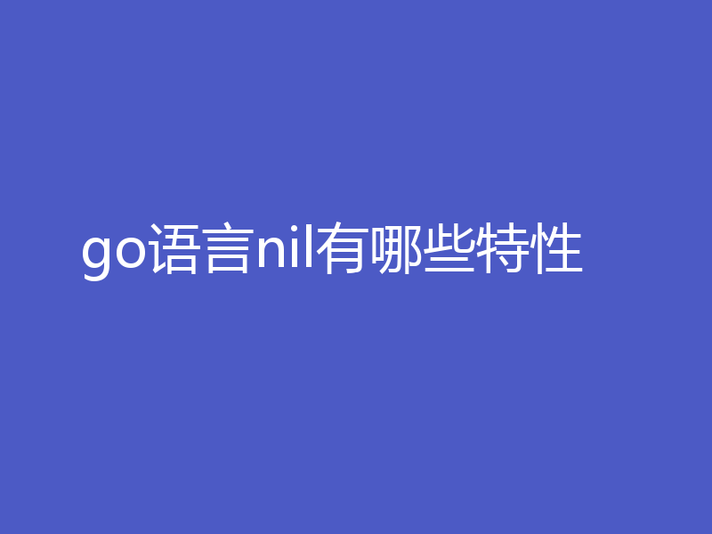 go语言nil有哪些特性