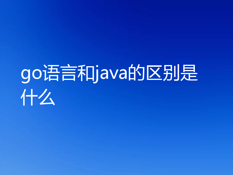 go语言和java的区别是什么