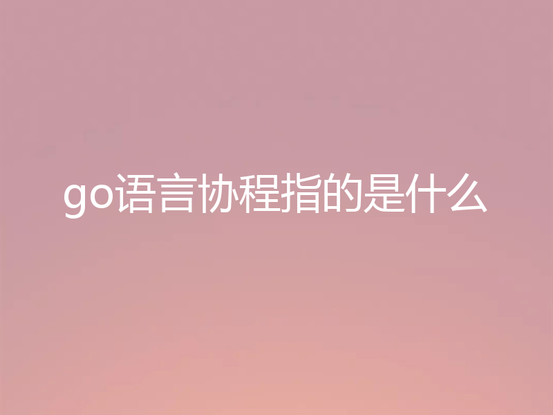 go语言协程指的是什么