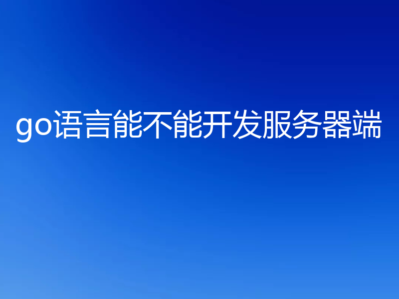 go语言能不能开发服务器端