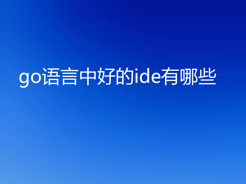 go语言中好的ide有哪些