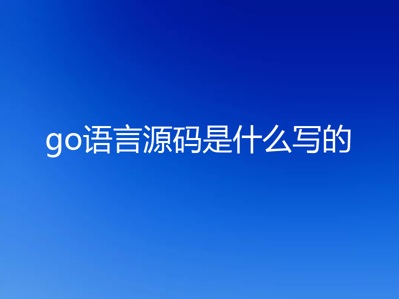 go语言源码是什么写的