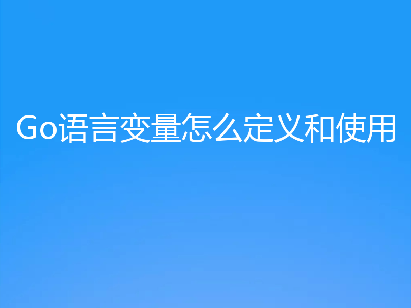 Go语言变量怎么定义和使用