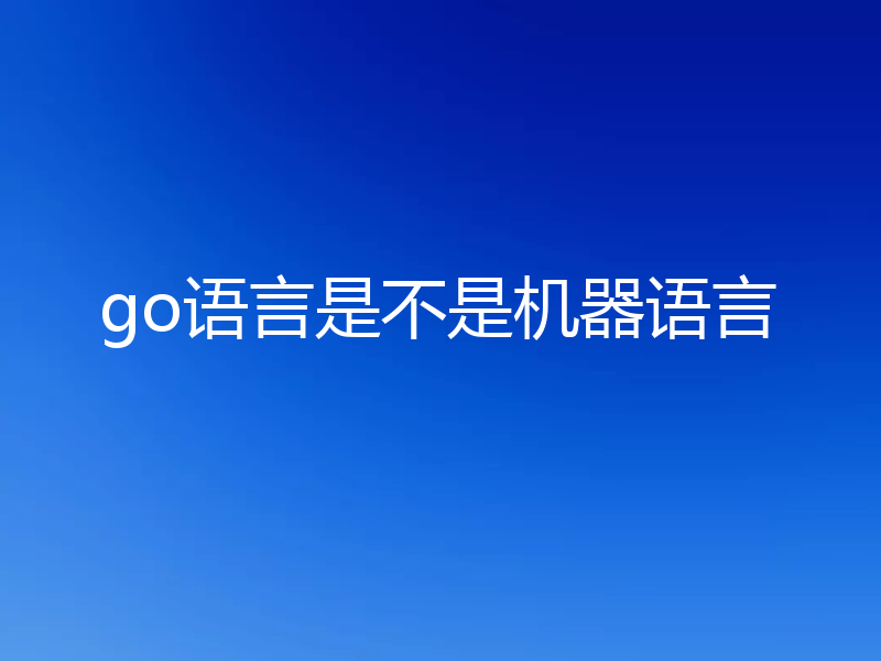 go语言是不是机器语言