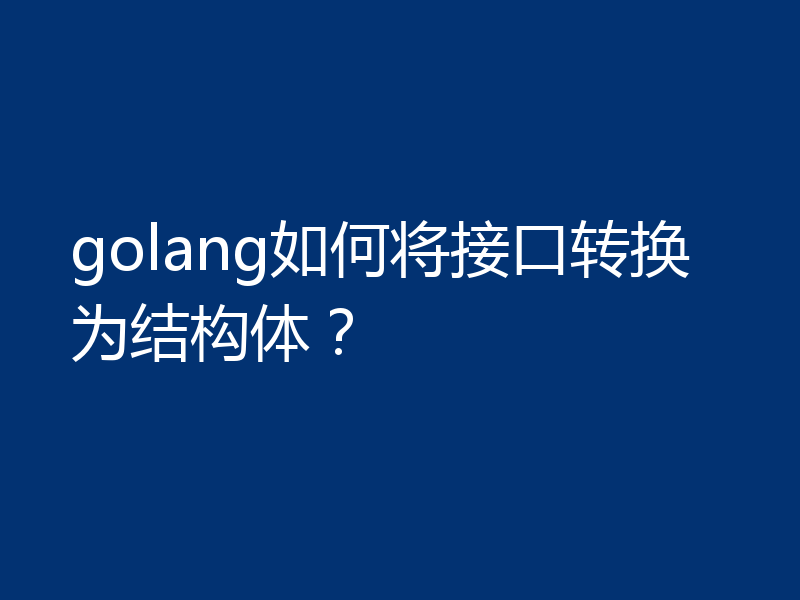 golang如何将接口转换为结构体？