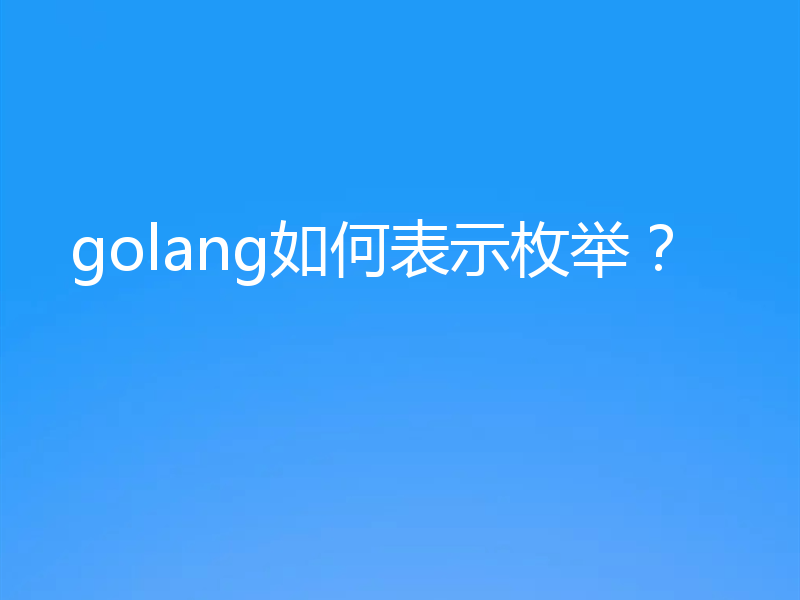 聊聊go语言中怎么实现枚举