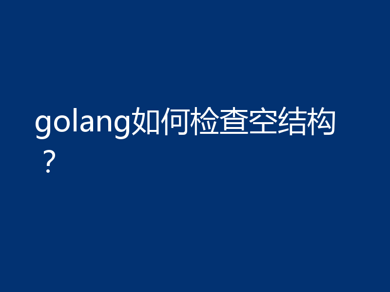 golang如何检查空结构？