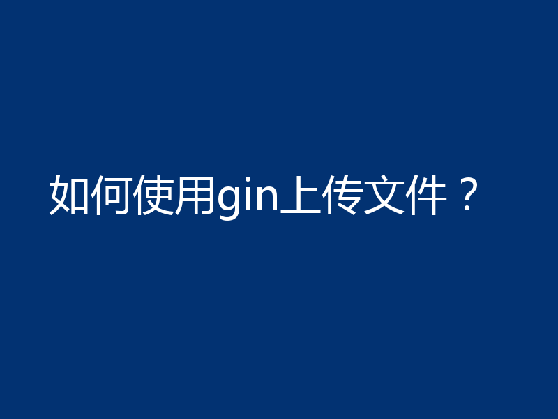 如何使用gin上传文件？