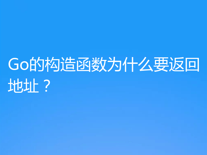 浅析Go的构造函数要返回地址的原因