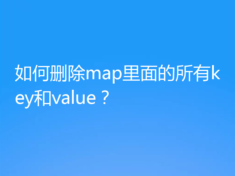 如何删除map里面的所有key和value？
