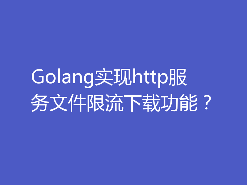 Golang实现http服务文件限流下载功能？