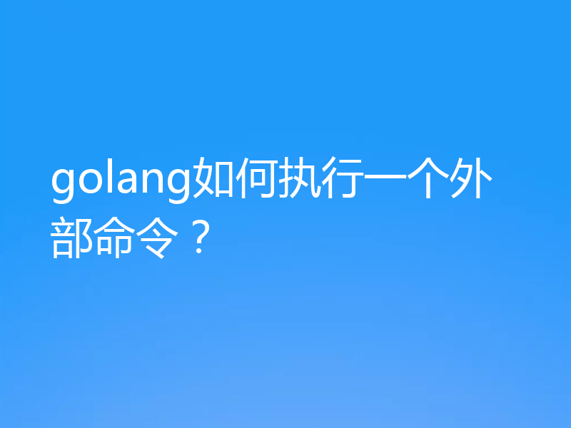 golang如何执行一个外部命令？
