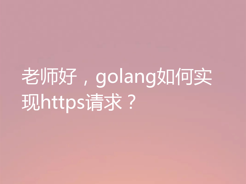 老师好，golang如何实现https请求？