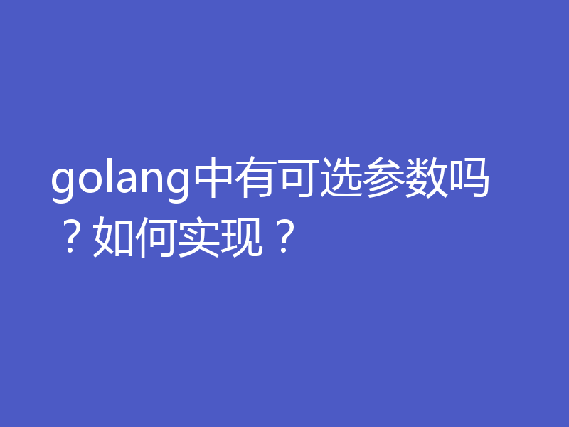 golang中有可选参数吗？如何实现？