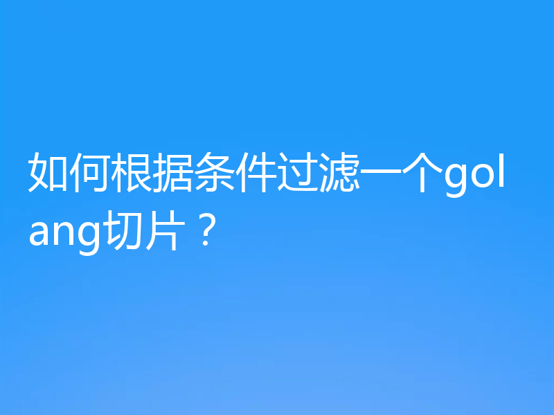 如何根据条件过滤一个golang切片？