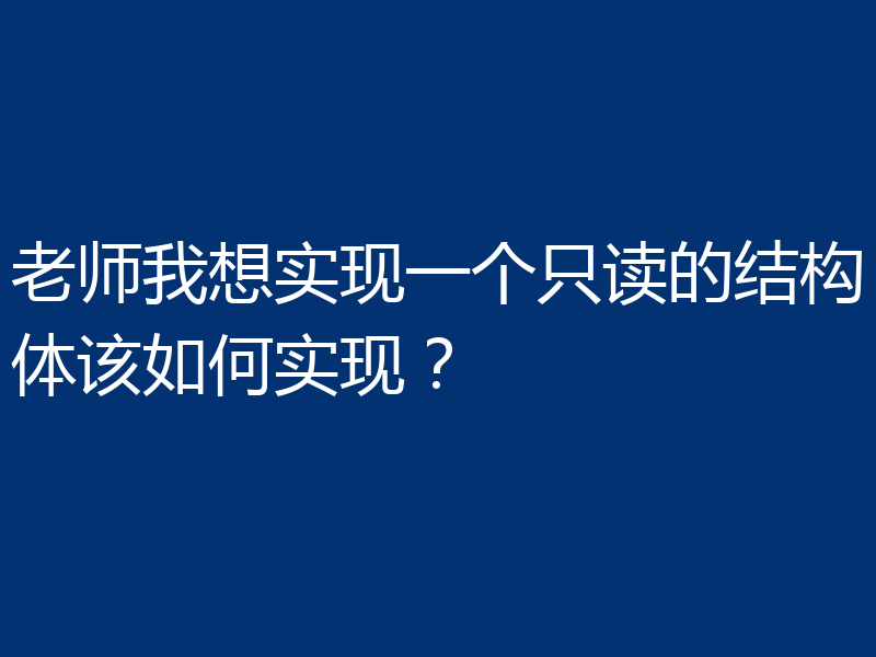 老师我想实现一个只读的结构体该如何实现？
