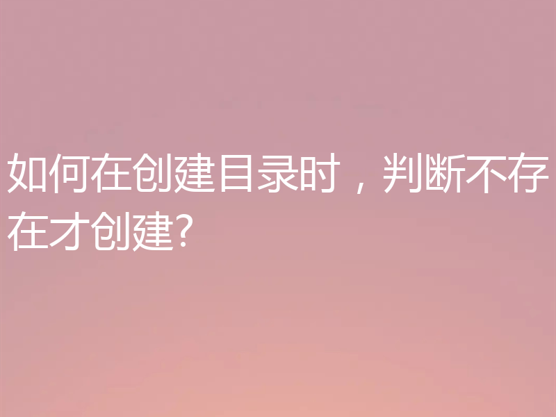 如何在创建目录时，判断不存在才创建?