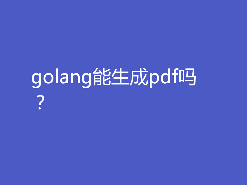 golang能生成pdf吗？
