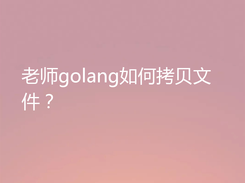 老师golang如何拷贝文件？