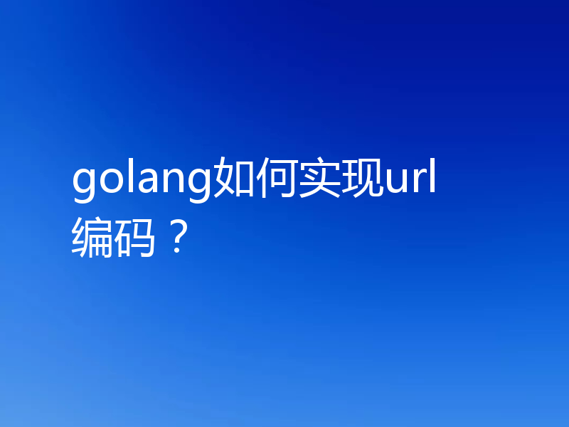 golang如何实现url编码？